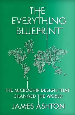 The Everything Blueprint (Plán všetkého): Dizajn mikročipov, ktoré dobyli svet: Výpočtová sila, politika a dizajn mikročipov, ktoré dobyli svet - The Everything Blueprint: Processing Power, Politics, and the Microchip Design That Conquered the World