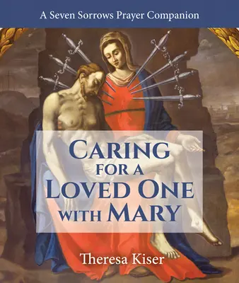 Starostlivosť o blízkeho s Máriou: Sedembolestná modlitba ako spoločník - Caring for a Loved One with Mary: A Seven Sorrows Prayer Companion