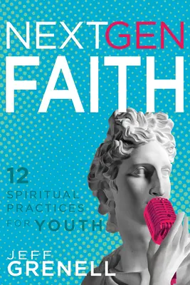 Next Gen Faith: 12 duchovných cvičení pre mladých - Next Gen Faith: 12 Spiritual Practices for Youth