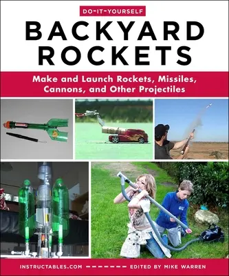 Urob si sám rakety na dvore: Vyrobte si a vypustite rakety, rakety, delá a iné strely - Do-It-Yourself Backyard Rockets: Make and Launch Rockets, Missiles, Cannons, and Other Projectiles