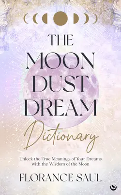 Slovník snov o mesačnom prachu: Odhaľte pravý význam svojich snov pomocou múdrosti Mesiaca - The Moon Dust Dream Dictionary: Unlock the True Meanings of Your Dreams with the Wisdom of the Moon