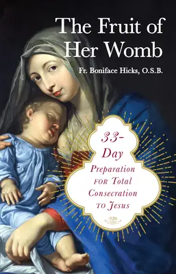 Ovocie jej lona: 33-dňová príprava na úplné zasvätenie sa Ježišovi - The Fruit of Her Womb: 33-Day Preparation for Total Consecration to Jesus