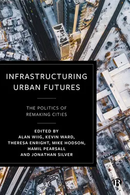Infraštruktúra budúcnosti miest: Politika premeny miest - Infrastructuring Urban Futures: The Politics of Remaking Cities