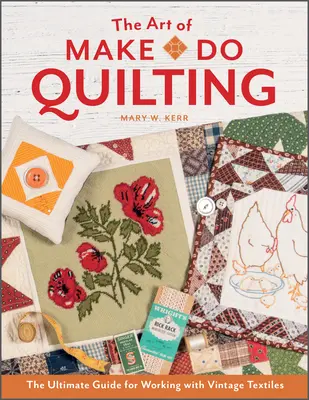 The Art of Make-Do Quilting (Umenie prešívania): Umelecké quiltovanie: Umenie vintage quiltovania (The Art of Quilt Quilt: The Ultimate Guide for Working with Vintage Textiles) - The Art of Make-Do Quilting: The Ultimate Guide for Working with Vintage Textiles