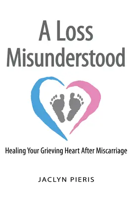 Nepochopená strata: Uzdravenie vášho smútiaceho srdca po potrate - A Loss Misunderstood: Healing Your Grieving Heart After Miscarriage