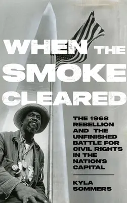Keď sa rozplynul dym: Vzbury v roku 1968 a nedokončená bitka za občianske práva v hlavnom meste krajiny - When the Smoke Cleared: The 1968 Rebellions and the Unfinished Battle for Civil Rights in the Nation's Capital
