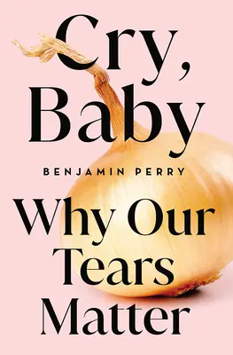 Plač, dieťa: Prečo sú naše slzy dôležité - Cry, Baby: Why Our Tears Matter