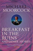 Raňajky v ruinách a iné príbehy - Najlepšie poviedky Michaela Moorcocka 3. zväzok - Breakfast in the Ruins and Other Stories - The Best Short Fiction Of Michael Moorcock Volume 3