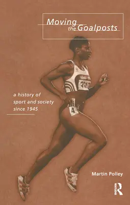 Posúvanie bránkových tyčí: Dejiny športu a spoločnosti v Británii od roku 1945 - Moving the Goalposts: A History of Sport and Society in Britain Since 1945