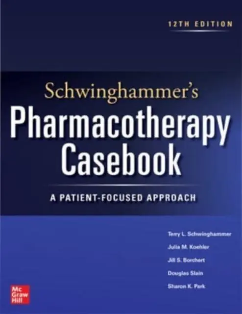 Schwinghammerova kazuistika farmakoterapie: A Patient-Focused Approach, Twelfth Edition - Schwinghammer's Pharmacotherapy Casebook: A Patient-Focused Approach, Twelfth Edition