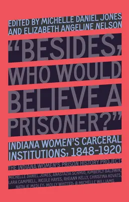 Kto by veril väzňovi?: Ženské väzenské zariadenia v Indiane, 1848-1920 - Who Would Believe a Prisoner?: Indiana Women's Carceral Institutions, 1848-1920