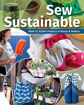 Šiť udržateľne: Urobte si 22+ štýlových projektov na opätovné použitie a zníženie spotreby - Sew Sustainable: Make 22+ Stylish Projects to Reuse & Reduce