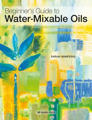 Oleje miešateľné s vodou: Príručka pre začiatočníkov, ako maľovať týmto živým médiom - Water-Mixable Oils: A Beginners Guide to Painting in This Vibrant Medium
