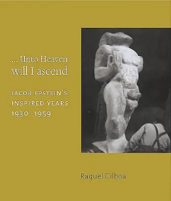 ...Do neba vystúpim: Jacob Epstein: Inšpirované roky 1930-1959 - ...Unto Heaven Will I Ascend: Jacob Epstein's Inspired Years 1930-1959