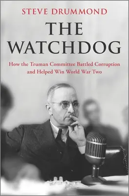 Strážny pes: Ako Trumanov výbor bojoval proti korupcii a pomohol vyhrať druhú svetovú vojnu - The Watchdog: How the Truman Committee Battled Corruption and Helped Win World War Two