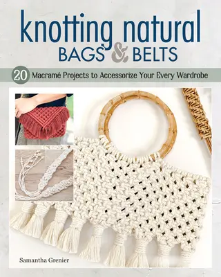 Uzlovanie prírodných tašiek a opaskov: 18 projektov z makramu, ktorými si môžete doplniť každodenný šatník - Knotting Natural Bags & Belts: 18 Macram Projects to Accessorize Your Everyday Wardrobe