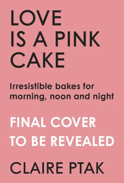 Láska je ružový koláč - Neodolateľné pečivo na raňajky, obed, večeru a všetko medzi tým - Love is a Pink Cake - Irresistible bakes for breakfast, lunch, dinner and everything in between