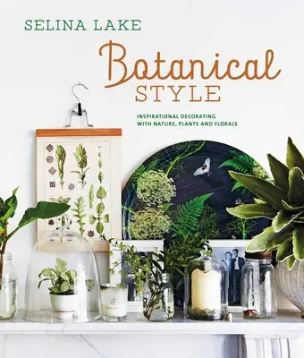 Botanický štýl: Inšpiratívne zdobenie pomocou prírody, rastlín a kvetov - Botanical Style: Inspirational Decorating with Nature, Plants and Florals