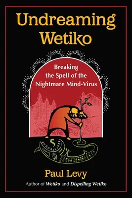 Undreaming Wetiko: Breaking the Spell of Nightmare Mind-Virus (Nesnívanie Wetiko: Zlomiť kúzlo vírusu nočných môr) - Undreaming Wetiko: Breaking the Spell of the Nightmare Mind-Virus