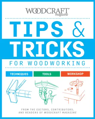 Tipy a triky pre prácu s drevom: Od redaktorov, prispievateľov a čitateľov časopisu Woodcraft - Tips & Tricks for Woodworking: From the Editors, Contributors, and Readers of Woodcraft Magazine