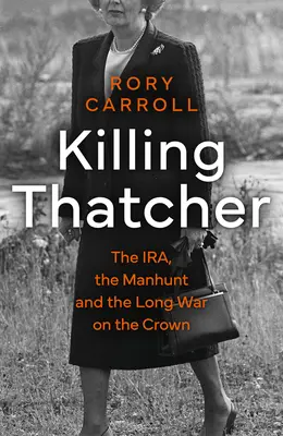 Zabitie Thatcherovej - IRA, hon na človeka a dlhá vojna proti korune - Killing Thatcher - The IRA, the Manhunt and the Long War on the Crown