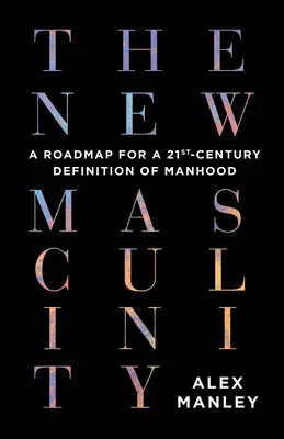 Nová mužnosť: Nový mužský život: Plán definície mužskosti v 21. storočí - The New Masculinity: A Roadmap for a 21st-Century Definition of Manhood
