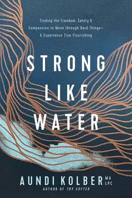 Silný ako voda: Nájsť slobodu, bezpečie a súcit, aby sme prešli ťažkými vecami - a zažili skutočný rozkvet - Strong Like Water: Finding the Freedom, Safety, and Compassion to Move Through Hard Things--And Experience True Flourishing