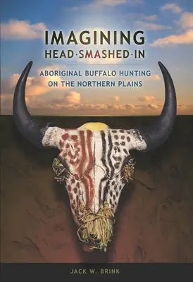 Imagining Head-Smashed-In: Aborigénsky lov bizónov na severných pláňach - Imagining Head-Smashed-In: Aboriginal Buffalo Hunting on the Northern Plains