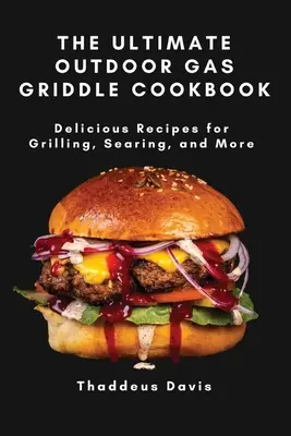The Ultimate Outdoor Gas Griddle Cookbook (Najlepšia kuchárska kniha pre vonkajšie plynové grily): Vydarené recepty na grilovanie, opekanie a mnoho ďalšieho - The Ultimate Outdoor Gas Griddle Cookbook: Delicious Recipes for Grilling, Searing, and More