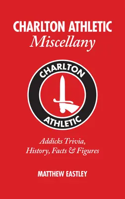 Charlton Athletic Miscellany: Addicks Trivia, história, fakty a štatistiky - Charlton Athletic Miscellany: Addicks Trivia, History, Facts & STATS