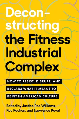 Dekonštrukcia fitness-priemyselného komplexu: Ako vzdorovať, narušiť a obnoviť to, čo znamená byť fit v americkej kultúre - Deconstructing the Fitness-Industrial Complex: How to Resist, Disrupt, and Reclaim What It Means to Be Fit in American Culture