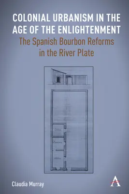 Koloniálny urbanizmus vo veku osvietenstva: Španielske reformy Bourbonovcov v River Plate - Colonial Urbanism in the Age of the Enlightenment: The Spanish Bourbon Reforms in the River Plate