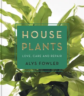 Izbové rastliny: Rastliny, o ktoré sa staráte a ktoré sú zároveň zdrojom energie: láska, starostlivosť a oprava - House Plants: Love, Care and Repair
