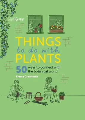 Čo robiť s rastlinami: 50 spôsobov, ako sa spojiť s botanickým svetom - Things to Do with Plants: 50 Ways to Connect with the Botanical World