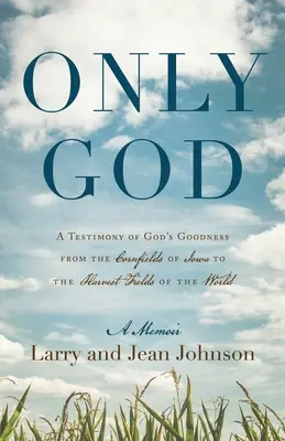 Jediný Boh: Svedectvo o Božej dobrote od kukuričných polí v Iowe po žatevné polia celého sveta - Only God: A Testimony of God's Goodness from the Cornfields of Iowa to the Harvest Fields of the World
