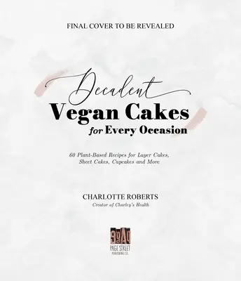 Dekadentné vegánske koláče: Vegánske koláče: vynikajúce recepty na rastlinnej báze na vrstvené koláče, plechové koláče, cupcakes a ďalšie - Decadent Vegan Cakes: Outstanding Plant-Based Recipes for Layer Cakes, Sheet Cakes, Cupcakes and More