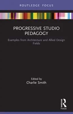 Progresívna štúdiová pedagogika: Príklady z architektúry a príbuzných odborov dizajnu - Progressive Studio Pedagogy: Examples from Architecture and Allied Design Fields