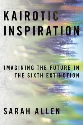 Kairotická inšpirácia: Predstavy o budúcnosti v období šiesteho vymierania - Kairotic Inspiration: Imagining the Future in the Sixth Extinction