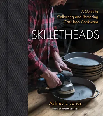 Skilletheads (Hlavy na panvici): Príručka o zbieraní a reštaurovaní liatinového riadu - Skilletheads: A Guide to Collecting and Restoring Cast-Iron Cookware