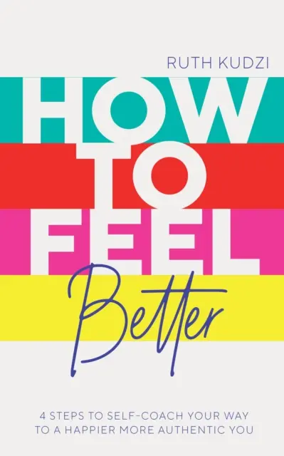 Ako sa cítiť lepšie - 4 kroky k sebakoučovaniu na ceste k šťastnejšiemu a autentickejšiemu ja - How to Feel Better - 4 Steps to Self-Coach Your Way to a Happier More Authentic You