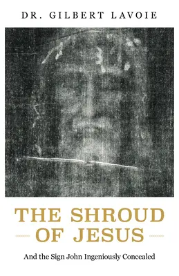 Ježišovo plátno: A znamenie, ktoré Ján dômyselne ukryl - The Shroud of Jesus: And the Sign John Ingeniously Concealed