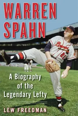 Warren Spahn: životopis legendárneho ľaváka - Warren Spahn: A Biography of the Legendary Lefty