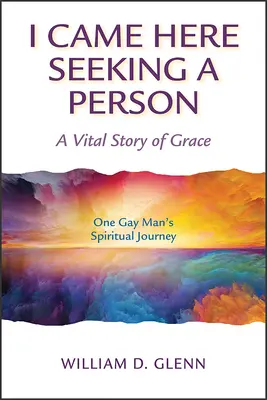Prišiel som sem hľadať človeka: Duchovná cesta jedného homosexuála: životný príbeh o milosti - I Came Here Seeking a Person: A Vital Story of Grace; One Gay Man's Spiritual Journey
