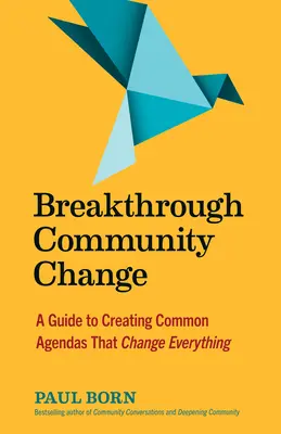 Prelomová zmena komunity: Sprievodca vytváraním spoločných programov, ktoré všetko zmenia - Breakthrough Community Change: A Guide to Creating Common Agendas That Change Everything