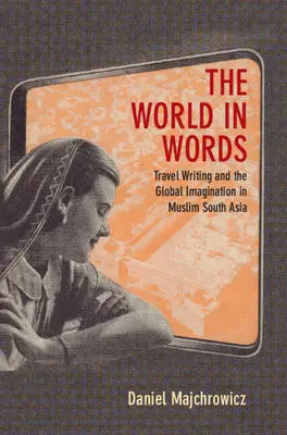 Svet v slovách - Cestopisy a globálna predstavivosť v moslimskej južnej Ázii (Majchrowicz Daniel Joseph (Northwestern University Illinois)) - World in Words - Travel Writing and the Global Imagination in Muslim South Asia (Majchrowicz Daniel Joseph (Northwestern University Illinois))