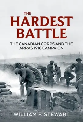 Najťažšia bitka: Kanadský zbor a kampaň v Arrase v roku 1918 - The Hardest Battle: The Canadian Corps and the Arras 1918 Campaign