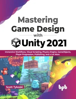 Zvládnutie herného dizajnu s Unity 2021 - pohlcujúce pracovné postupy, vizuálne skriptovanie, fyzikálny engine, herné objekty, postup hráčov, publikovanie a veľa - Mastering Game Design with Unity 2021 - Immersive Workflows, Visual Scripting, Physics Engine, GameObjects, Player Progression, Publishing, and a Lot