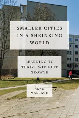 Menšie mestá v zmenšujúcom sa svete: Naučte sa prosperovať bez rastu - Smaller Cities in a Shrinking World: Learning to Thrive Without Growth