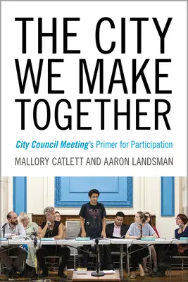 Mesto, ktoré tvoríme spoločne: Príručka pre účastníkov zasadnutí mestského zastupiteľstva - The City We Make Together: City Council Meeting's Primer for Participation