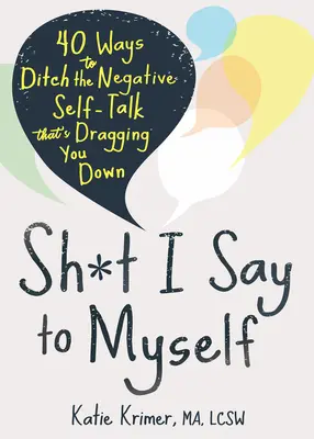 Sh*t I Say to Myself: Vydanie: 40 spôsobov, ako sa zbaviť negatívnej samomluvy, ktorá vás ťahá ku dnu - Sh*t I Say to Myself: 40 Ways to Ditch the Negative Self-Talk That's Dragging You Down